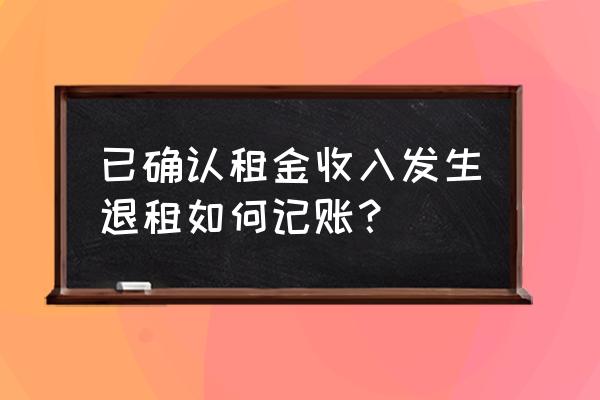 房屋租赁退租费用计入哪里 已确认租金收入发生退租如何记账？