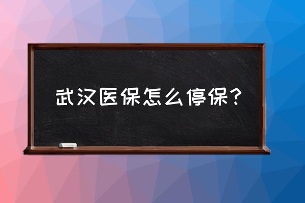 武汉社保办停需要什么手续 武汉医保怎么停保？