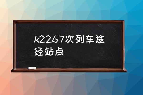 郑州至怀化卧铺有票吗 k2267次列车途经站点