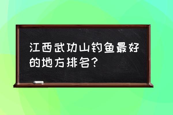 江西萍乡鱼养殖基地在哪 江西武功山钓鱼最好的地方排名？