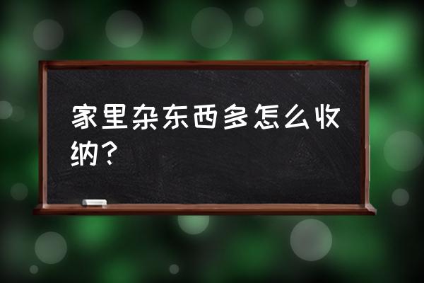 小户型家里杂物太多怎样收纳 家里杂东西多怎么收纳？