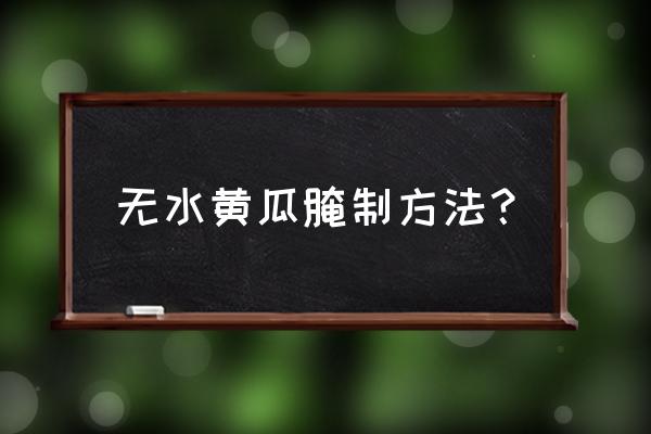 黄瓜不张水碗为啥 无水黄瓜腌制方法？