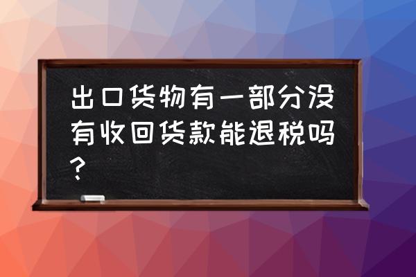 出口退税未结汇可以吗 出口货物有一部分没有收回货款能退税吗？