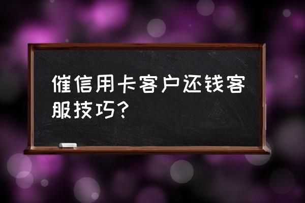 怎么催信用卡还款短信提醒 催信用卡客户还钱客服技巧？