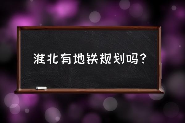 淮北外环是几号线 淮北有地铁规划吗？