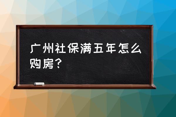 广州多少年社保可以买房子 广州社保满五年怎么购房？