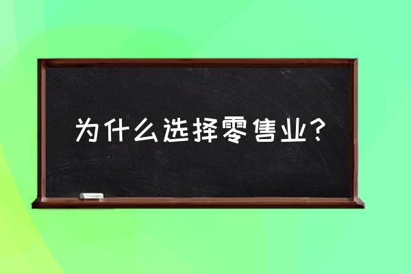 为什么从事零售行业 为什么选择零售业？