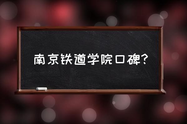 南京铁道大学怎么样 南京铁道学院口碑？