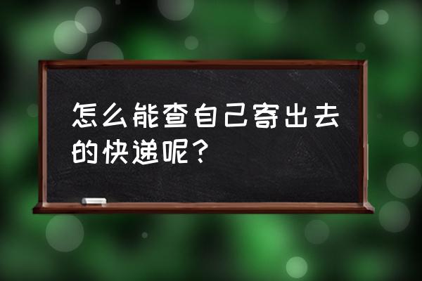 在高铁站寄的快递怎么查 怎么能查自己寄出去的快递呢？