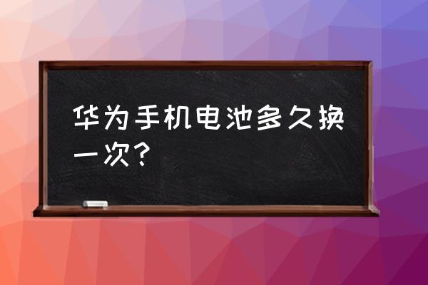 荣耀畅玩6x用多久需要换电池 华为手机电池多久换一次？