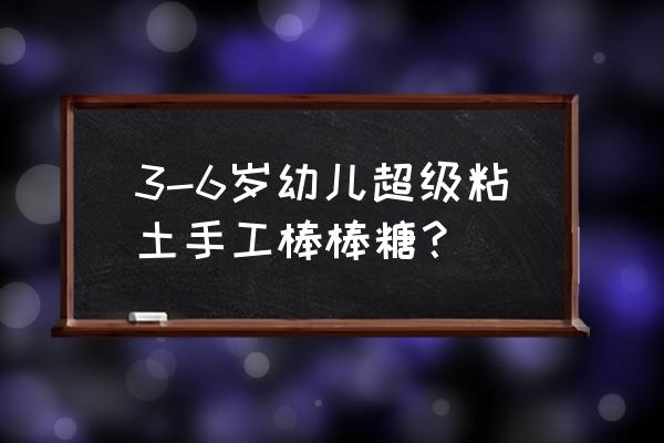 用什么材料做棒棒糖玩具 3-6岁幼儿超级粘土手工棒棒糖？