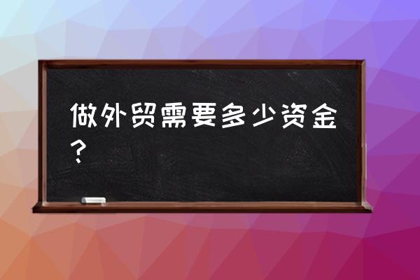 十万能不能做出口贸易 做外贸需要多少资金？