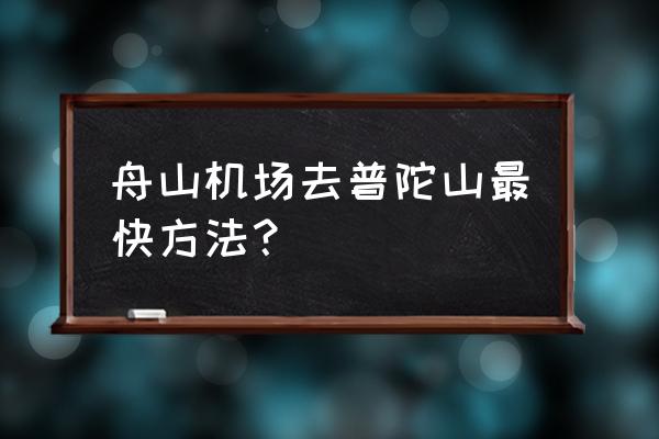 舟山飞机场到普陀山票价多少钱 舟山机场去普陀山最快方法？