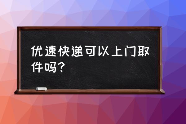 达州宣汉南坝优速快递在哪 优速快递可以上门取件吗？