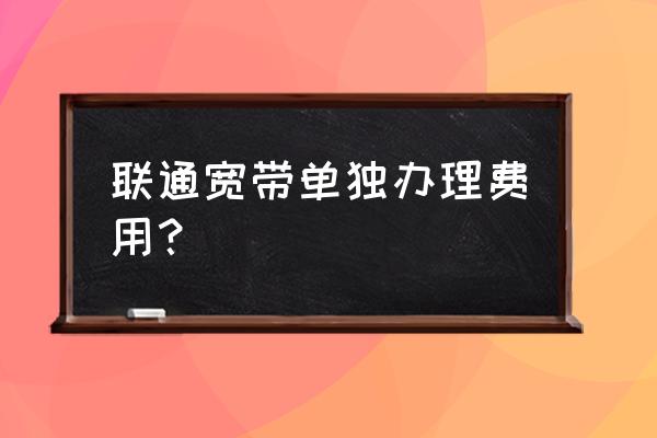 永州联通宽带用户多少钱 联通宽带单独办理费用？