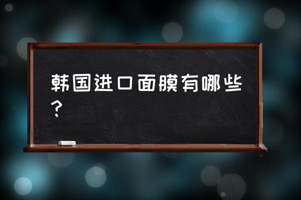 韩国哪款面膜补水修复 韩国进口面膜有哪些？