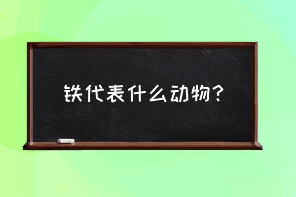 铁鞋是什么生肖 铁代表什么动物？