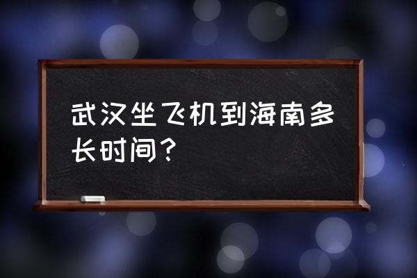 武汉飞三亚几个小时 武汉坐飞机到海南多长时间？