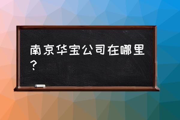 南京出口加工区属于哪个区 南京华宝公司在哪里？