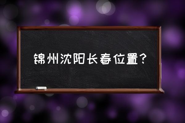 锦州和沈阳是什么 锦州沈阳长春位置？