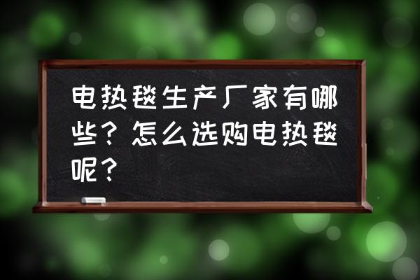 青岛电热毯厂有哪些 电热毯生产厂家有哪些？怎么选购电热毯呢？