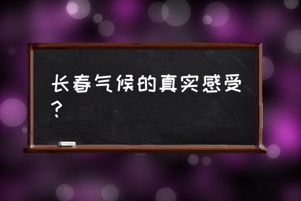 长春的天气好不好 长春气候的真实感受？