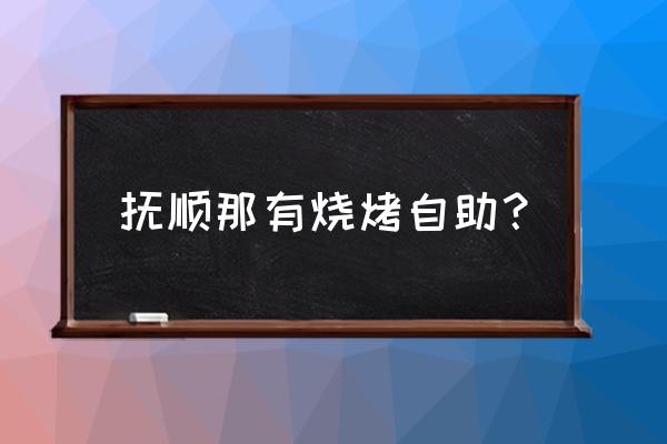 抚顺哪里吃海鲜 抚顺那有烧烤自助？