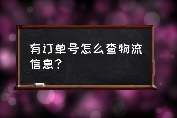 快递有订单号能查看物流吗 有订单号怎么查物流信息？