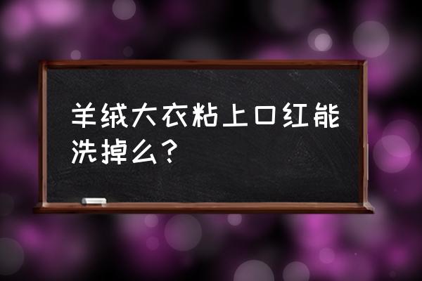 羊毛大衣有口红怎么弄 羊绒大衣粘上口红能洗掉么？