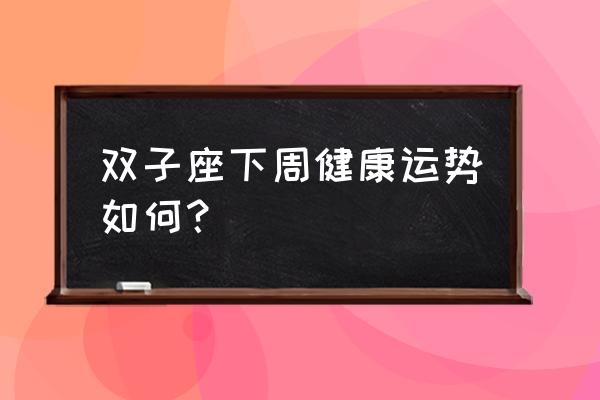 双子座今天运势怎样 双子座下周健康运势如何？