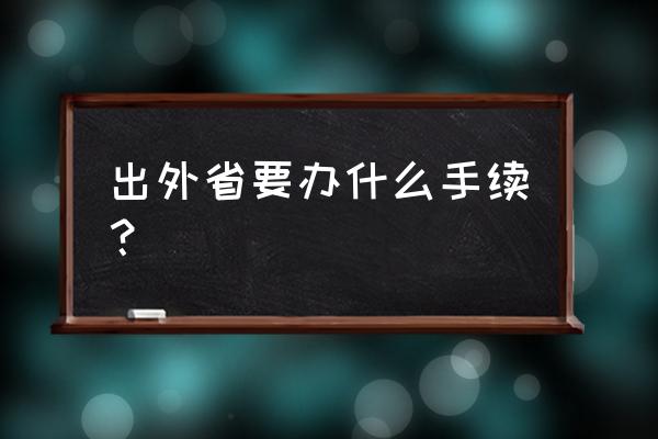 随州出省去长沙需要什么证件 出外省要办什么手续？