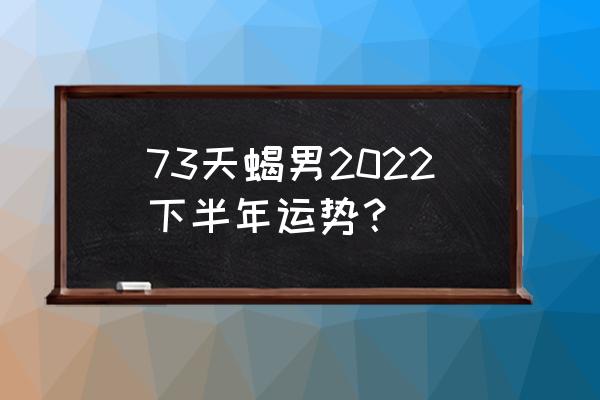 天蝎座挣钱能力怎么样 73天蝎男2022下半年运势？