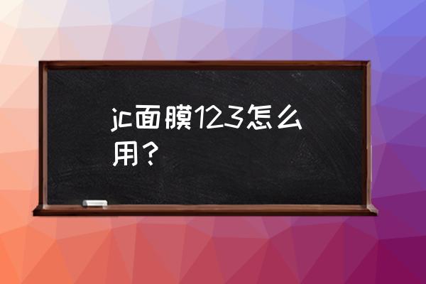 jc面膜怎么用三步骤粉色 jc面膜123怎么用？