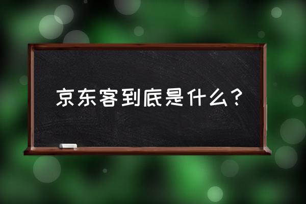 京东来客属于京东吗 京东客到底是什么？