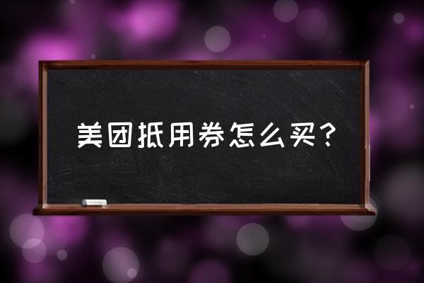 怎么购买外卖优惠券 美团抵用券怎么买？