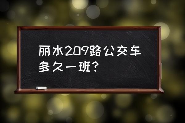 从丽水香郡至二附院乘几路车 丽水209路公交车多久一班？