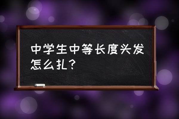 中等的头发要怎么扎 中学生中等长度头发怎么扎？