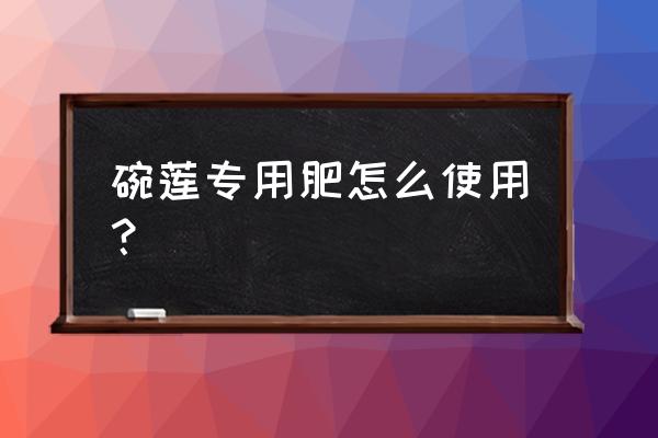 种碗莲用加基肥吗 碗莲专用肥怎么使用？