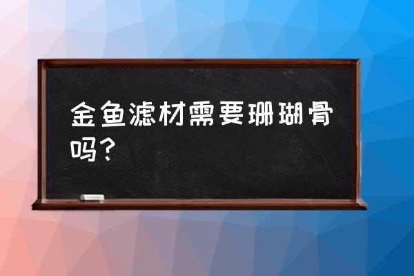 养金鱼需要哪些过滤材料 金鱼滤材需要珊瑚骨吗？