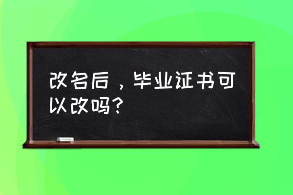 小学改姓名后学历怎么办 改名后，毕业证书可以改吗？