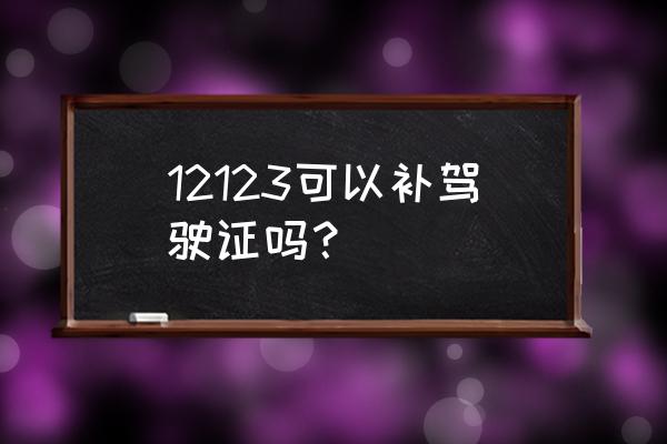 大连驾照补办可以网上补吗 12123可以补驾驶证吗？