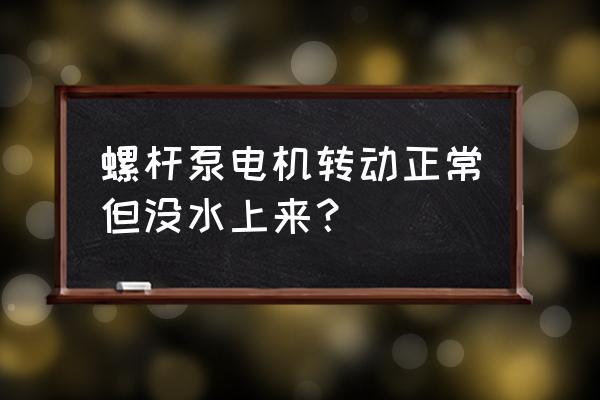 螺杆自吸泵不好启动是咋回事 螺杆泵电机转动正常但没水上来？