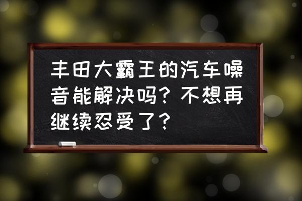 丰田大霸王音响怎样调节 丰田大霸王的汽车噪音能解决吗？不想再继续忍受了？