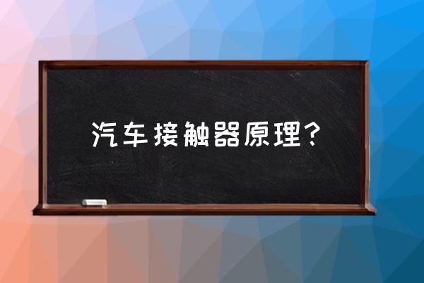 接触器主要结构和原理 汽车接触器原理？