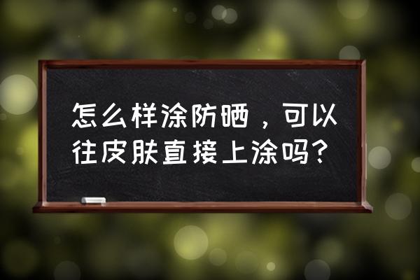 补涂防晒霜是直接涂上去吗 怎么样涂防晒，可以往皮肤直接上涂吗？