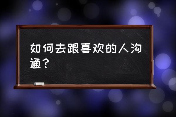 与别人对话怎么表达自己的想法 如何去跟喜欢的人沟通？