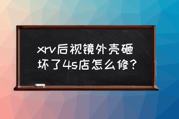 xrv倒车镜拆卸方法 xrv后视镜外壳砸坏了4s店怎么修？