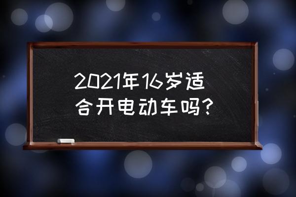 十六岁骑电动车合法吗 2021年16岁适合开电动车吗？