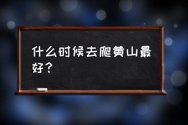 安徽黄山游玩最佳季节 什么时候去爬黄山最好？