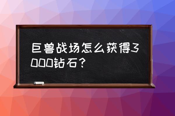 巨兽战场的新手适合的阵容 巨兽战场怎么获得3000钻石？